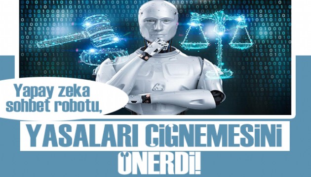 Yapay zeka sohbet robotu, yasaları çiğnemesini önerdi!