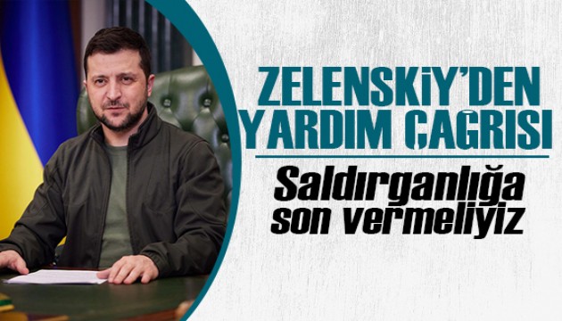 Zelenskiy'den yardım çağrısı: Saldırganlığa son vermeliyiz