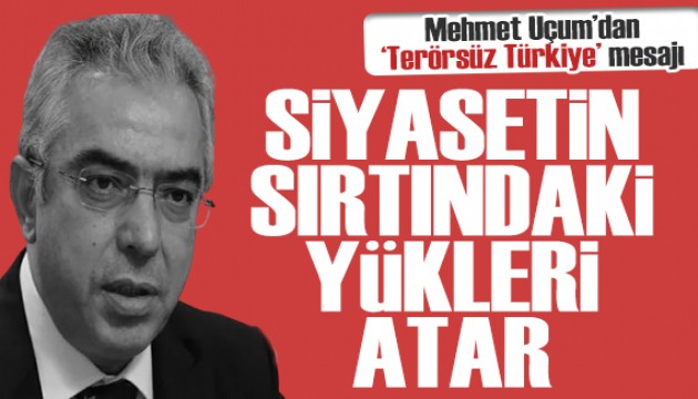 Mehmet Uçum'dan Terörsüz Türkiye mesajı: Siyasetin sırtındaki yükleri atar