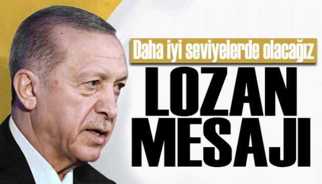 Erdoğan'dan Lozan mesajı: Daha iyi seviyelerde olacağız