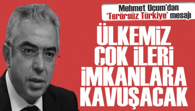 Mehmet Uçum'dan 'Terörsüz Türkiye' mesajı: Ülkemiz çok ileri imkanlara kavuşacak!