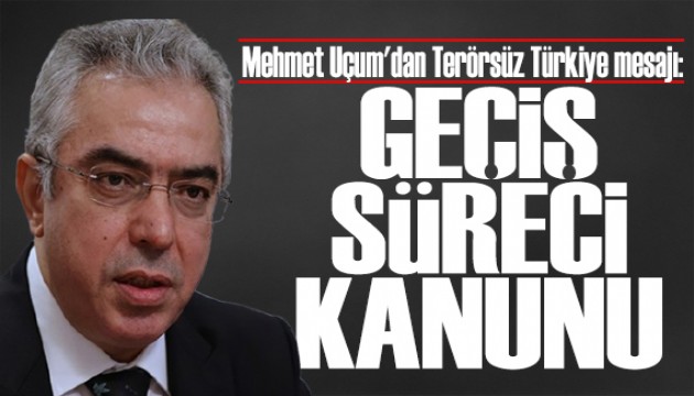 Mehmet Uçum'dan Terörsüz Türkiye mesajı: Geçiş süreci kanunu