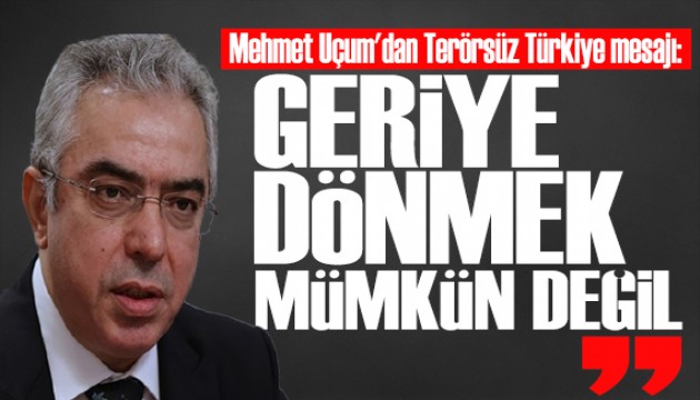 Mehmet Uçum'dan Terörsüz Türkiye mesajı: Geriye dönmek mümkün değil!