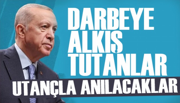 Erdoğan'dan 15 Temmuz mesajı: Darbeye alkış tutanlar utançla anılacaklar
