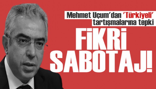 Mehmet Uçum'dan 'Türkiyeli' tartışmalarına tepki: Fikri sabotaj!