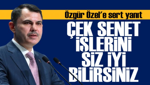 Bakan Kurum'dan Özgür Özel'e sert yanıt: Çek senet işlerini siz iyi bilirsiniz!