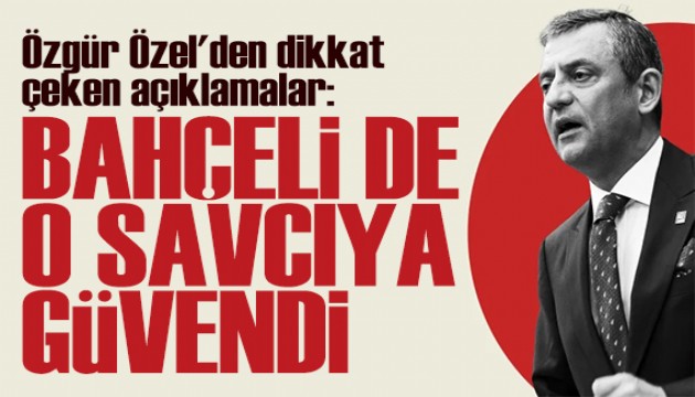 Özgür Özel'den dikkat çeken açıklamalar: Sayın Bahçeli de o savcıya güvendi