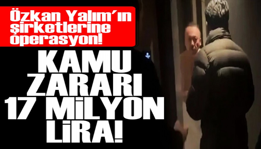 Özkan Yalım'ın şirketlerine operasyon! Kamu zararı 17 milyon lira