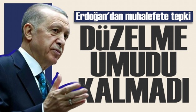 Erdoğan'dan muhalefete tepki: Düzelme umudu kalmadı