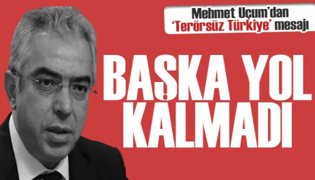 Mehmet Uçum'dan 'Terörsüz Türkiye' mesajı: Artık başka yol kalmadı!