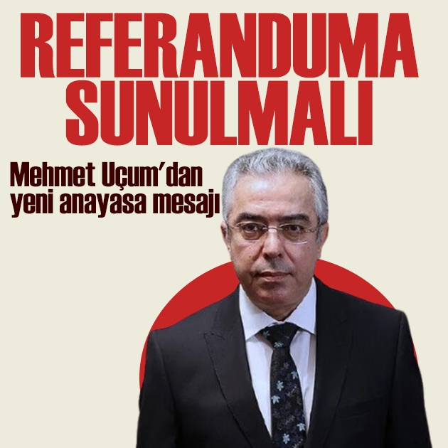 Mehmet Uçum'dan yeni anayasa mesajı: Referanduma sunulmalı