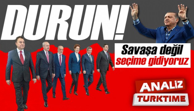 Durun… Savaşa değil, seçime giriyoruz