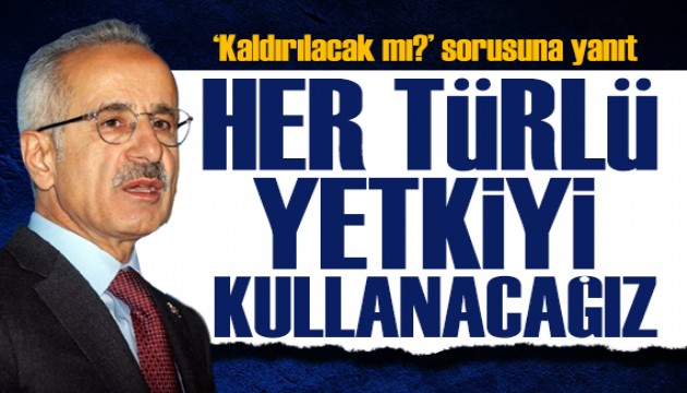 Bakan Uraloğlu açıkladı: Her türlü yetkiyi kullanacağız!