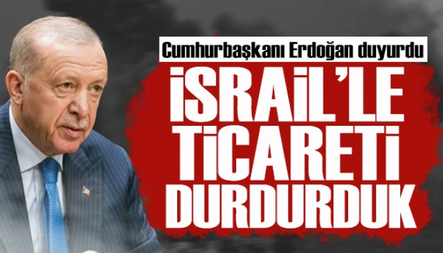 Cumhurbaşkanı Erdoğan'dan İsrail çıkışı: Ticareti tamamen durdurduk!