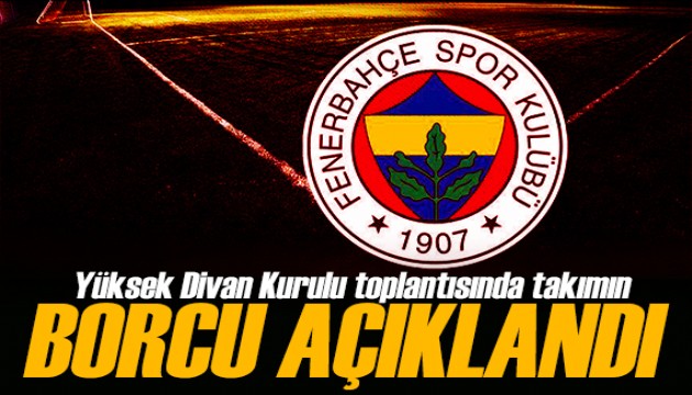 Fenerbahçe'de Yüksek Divan Kurulu toplantısı! Takımın toplam borcu belli oldu