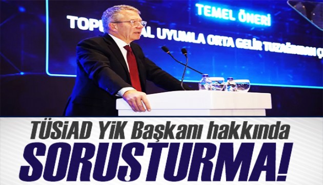 TÜSİAD YİK Başkanı hakkında soruşturma
