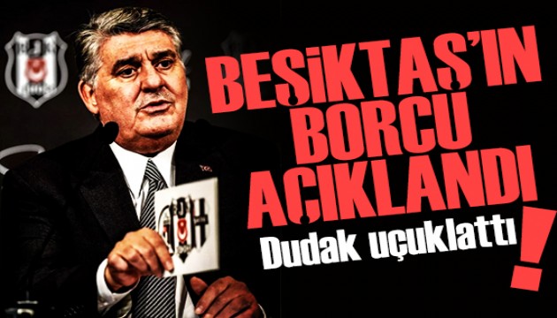 Dudak uçuklatan rakam! Beşiktaş'ın borcu açıklandı