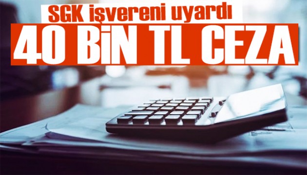 SGK işvereni uyardı! 40  bin TL cezası var
