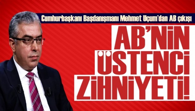 Cumhurbaşkanı Başdanışmanı Mehmet Uçum'dan AB'ye tepki: Üstencilikten vazgeçmiyor!