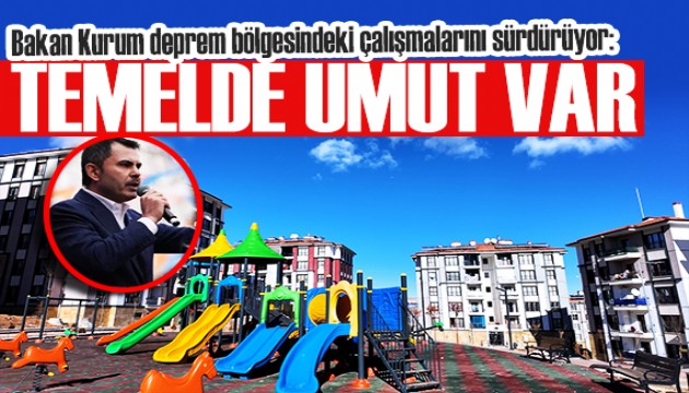 Bakan Kurum deprem bölgesindeki çalışmalarını sürdürüyor: Attığımız her temelde umut var
