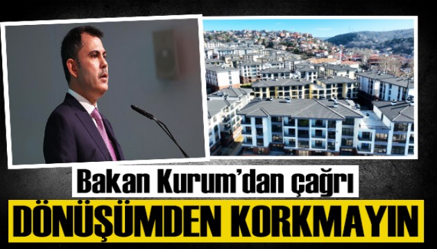 Bakan Kurum'dan kentsel dönüşüm çağrısı: Dönüşümden korkmayın