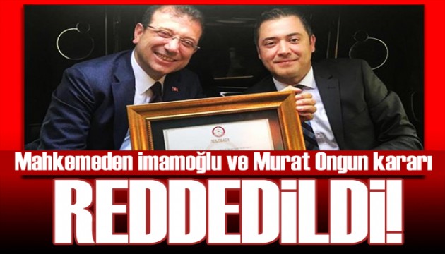 Mahkemeden İmamoğlu ve Murat Ongun kararı: Reddedildi!