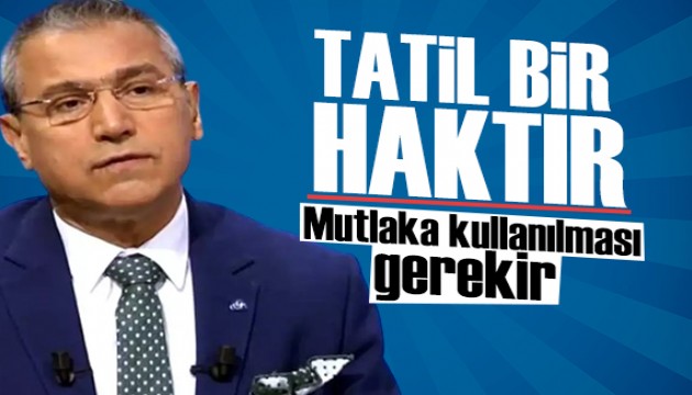 Abbas Güçlü: Tatil bir haktır ve mutlaka kullanılması gerekir...