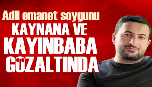 Adli emanet soygununda yeni operasyon: Kaynana ve kayınbaba gözaltında
