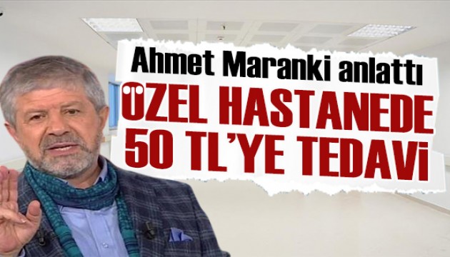 Ahmet Maranki'den özel hastanede 50 TL'ye tedavi olma yöntemini anlattı: Tek kuruş talep edemezler...