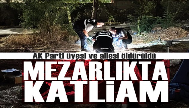 Mezarlıkta katliam: AK Parti üyesi ve ailesi öldürüldü