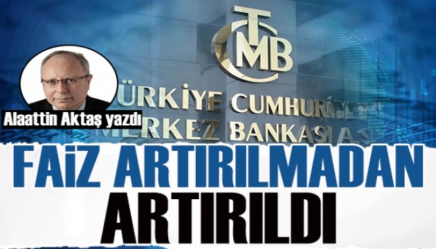 Alaattin Aktaş yazdı: Faiz, artırılmadan artırıldı