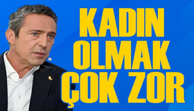 Ali Koç: Kadın olmak çok zor