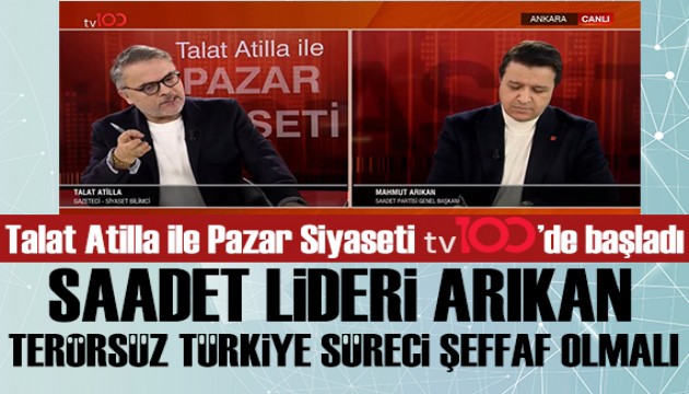 Talat Atilla ile Pazar Siyaseti tv100'de başladı! Mahmut Arıkan: Terörsüz Türkiye süreci şeffaf yürütülmeli