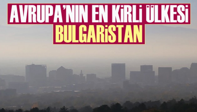 Avrupa İstatistik Ofisi açıkladı: Avrupa'nın en kirli ülkesi Bulgaristan