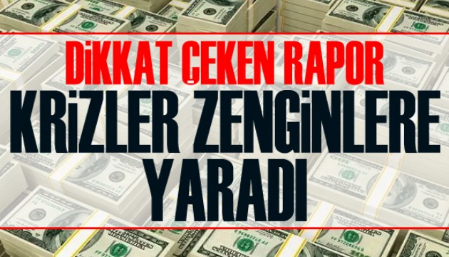 Dikkat çeken rapor: Krizler zenginlere yaradı