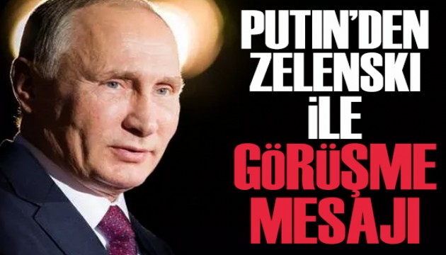 Putin'den Zelenski ile görüşme mesajı