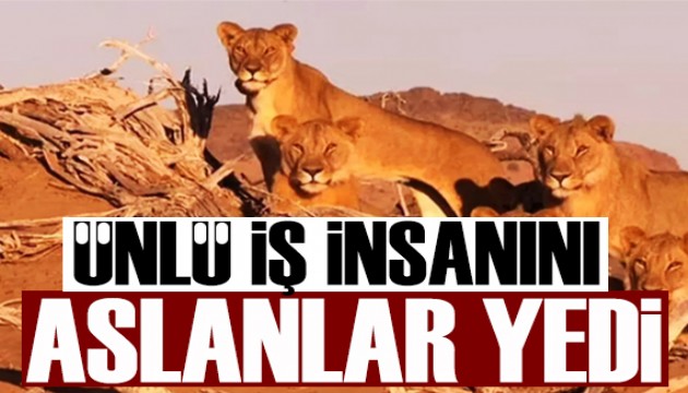 Ünlü iş insanını aslanlar yedi