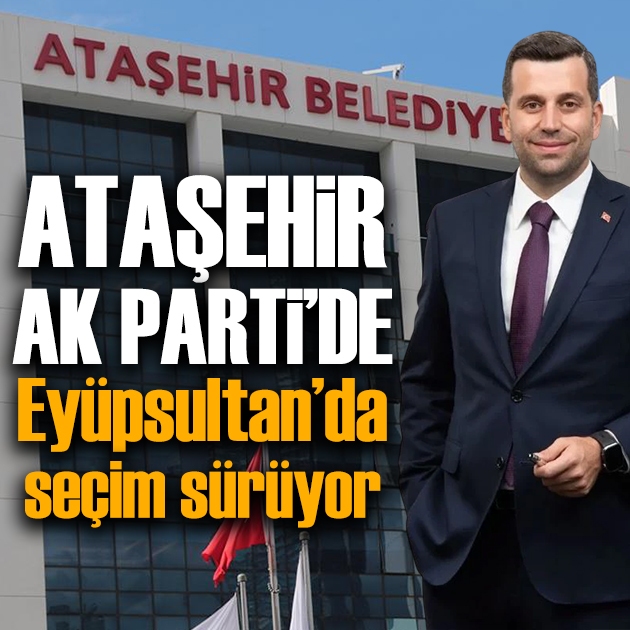 İstanbul'da siyasi dengeler değişti! Ataşehir AK Parti'ye geçti, Eyüpsultan CHP'de kaldı