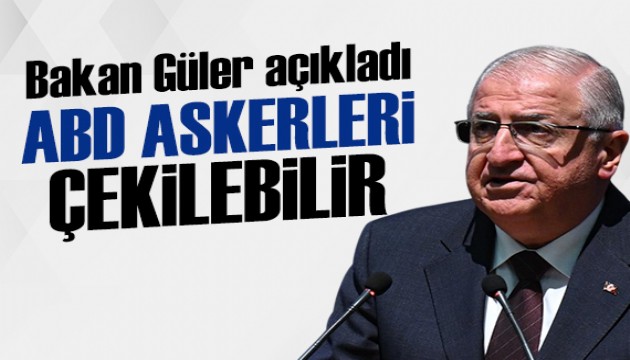 Bakan Güler: ABD askerleri çekilebilir