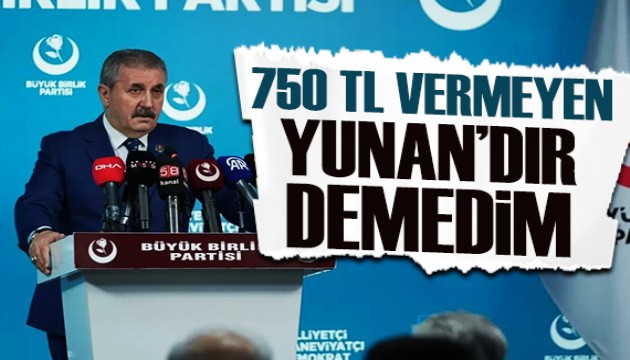 Mustafa Destici: 750 TL vermeyen Yunan'dır demedim!