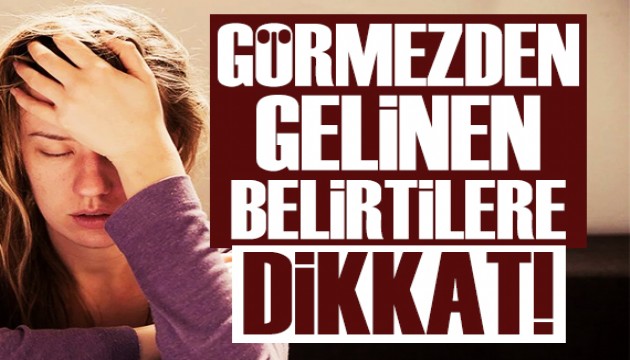 Görmezden gelinen o hastalığın belirtilerine dikkat!