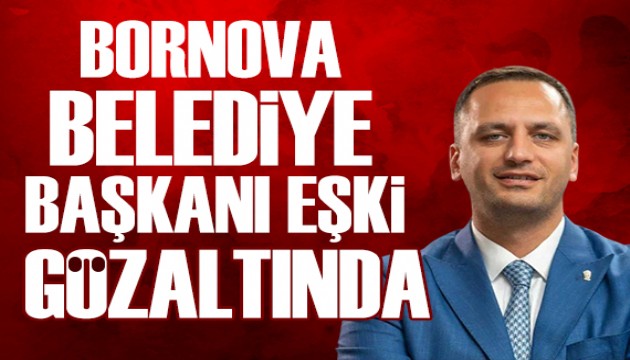Bornova Belediye Başkanı Eşki gözaltında
