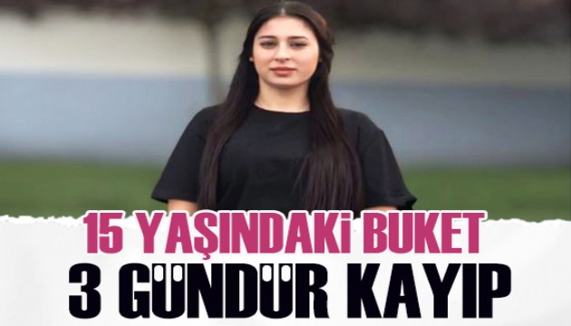 Yurttan kaçan 15 yaşındaki Buket'ten 3 gündür haber alınamıyor