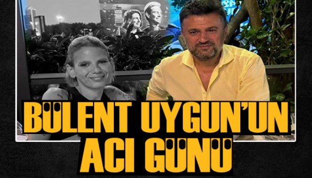 Bülent Uygun'un acı günü