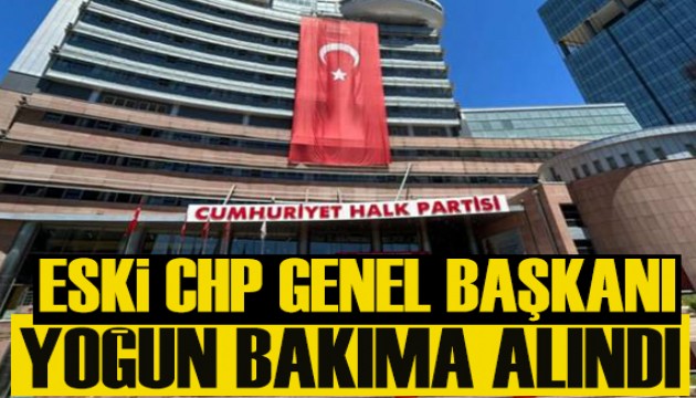 Eski CHP Genel Başkanı yoğun bakıma alındı