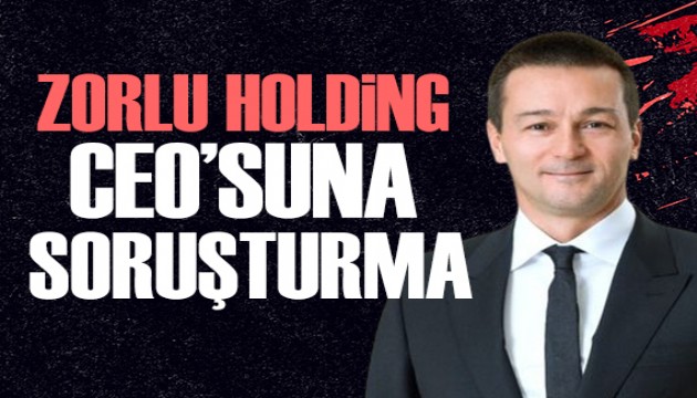 Zorlu Holding CEO'su Cem Köksal hakkında soruşturma