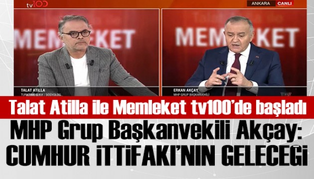Talat Atilla ile Memleket tv100'de başladı: MHP Grup Başkanvekili Erkan Akçay: Cumhur İttifakı'nın kapsamı bellidir