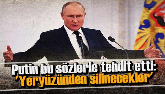 Putin bu sözlerle tehdit etti! 'Yeryüzünden silinecekler'