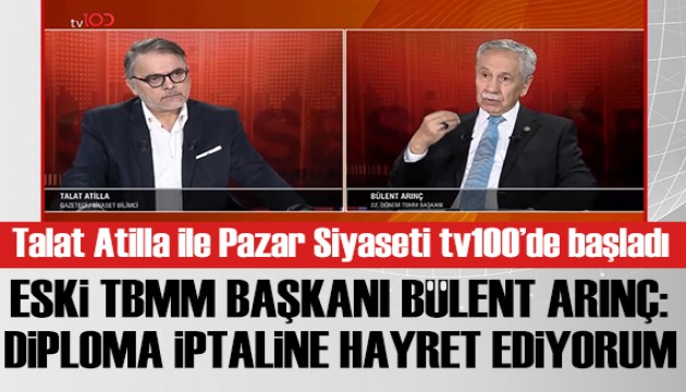 Talat Atilla ile Pazar Siyaseti tv100'de başladı! Bülent Arınç: Diploma iptaline hayret ediyorum