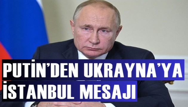 Putin'den Ukrayna'ya İstanbul mesajı